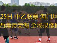 05月25日 中乙聯(lián)賽 海門珂締緣vs山西崇德榮海 全場錄像回放
