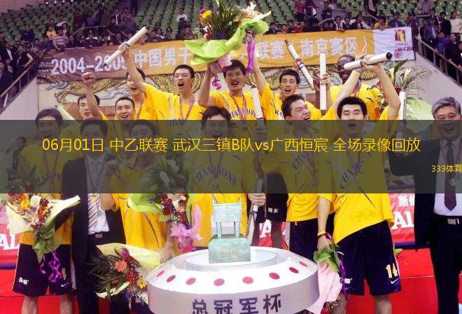 06月01日 中乙聯(lián)賽 武漢三鎮(zhèn)B隊vs廣西恒宸 全場錄像回放