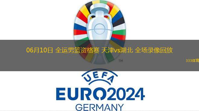 06月11日 全運(yùn)男籃資格賽 天津vs上海 全場錄像回放