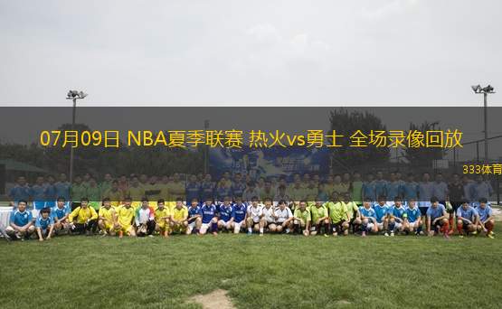 07月09日 NBA夏季聯(lián)賽 熱火vs勇士 全場錄像回放