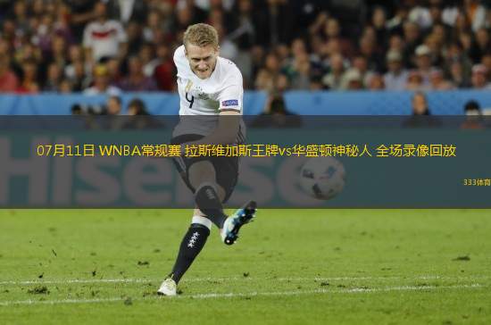 07月11日 WNBA常規(guī)賽 拉斯維加斯王牌vs華盛頓神秘人 全場(chǎng)錄像回放