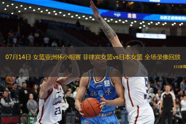 07月14日 女籃亞洲杯小組賽 菲律賓女籃vs日本女籃 全場錄像回放