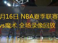 07月16日 NBA夏季聯(lián)賽 雷霆vs魔術(shù) 全場錄像回放