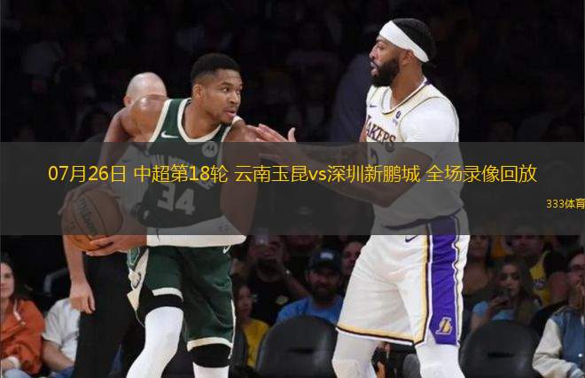 07月26日 中超第18輪 云南玉昆vs深圳新鵬城 全場(chǎng)錄像回放