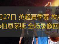 07月27日 英超夏季賽 埃弗頓vs伯恩茅斯 全場錄像回放