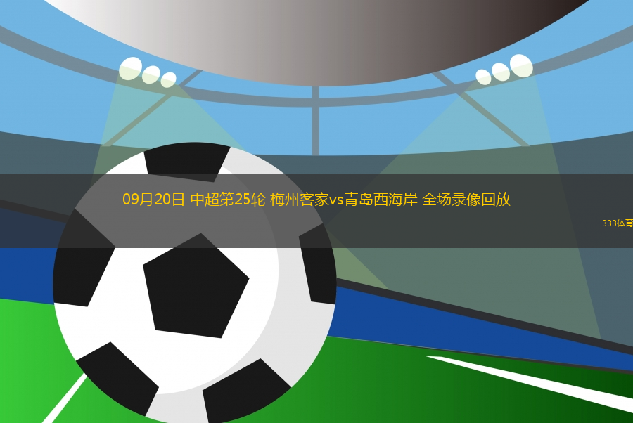 09月20日 中超第25輪 梅州客家vs青島西海岸 全場錄像回放