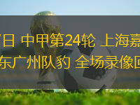 09月27日 中甲第24輪 上海嘉定匯龍vs廣東廣州隊(duì)豹 全場(chǎng)錄像回放