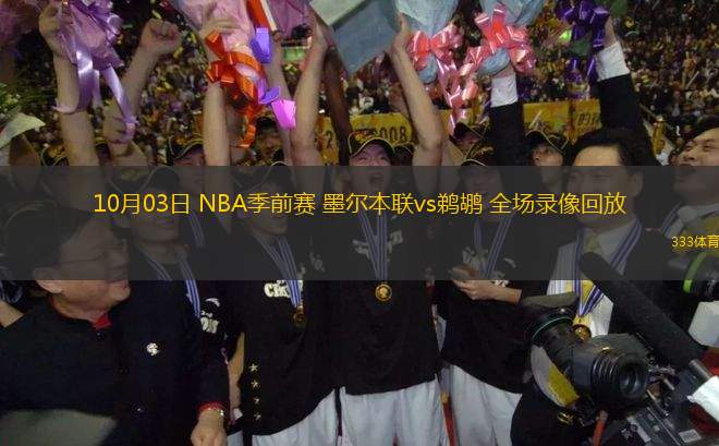 10月03日 NBA季前賽 墨爾本聯(lián)vs鵜鶘 全場錄像回放