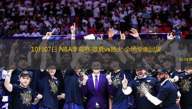 10月07日 NBA季前賽 雄鹿vs熱火 全場錄像回放
