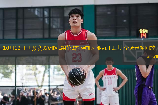 10月12日 世預(yù)賽歐洲區(qū)E組第3輪 保加利亞vs土耳其 全場(chǎng)錄像回放