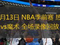 10月13日 NBA季前賽 熱火vs魔術(shù) 全場錄像回放