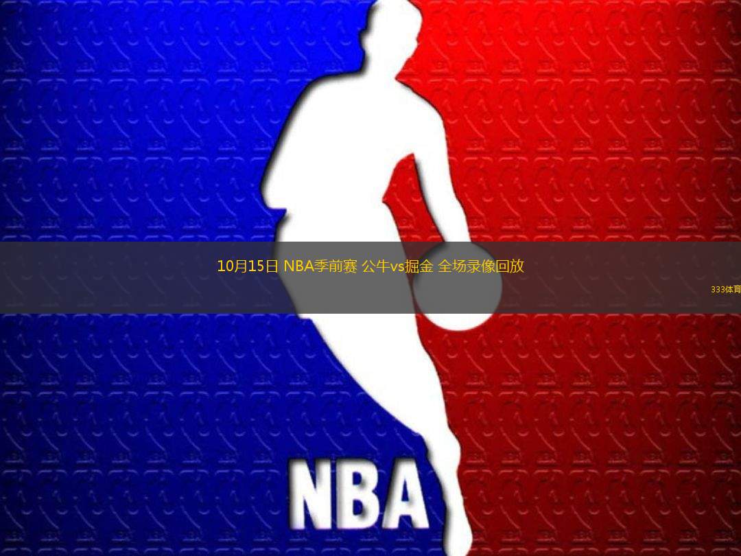 10月15日 NBA季前賽 公牛vs掘金 全場(chǎng)錄像回放