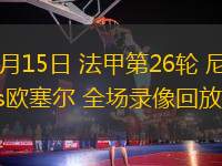 03月15日 法甲第26輪 尼斯vs歐塞爾 全場(chǎng)錄像回放