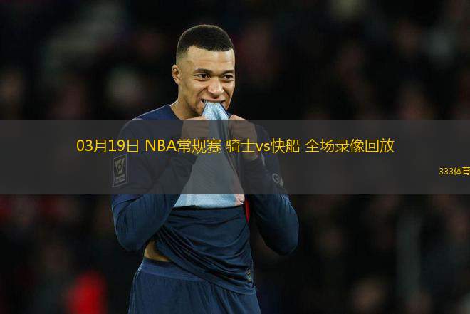03月19日 NBA常規(guī)賽 騎士vs快船 全場(chǎng)錄像回放