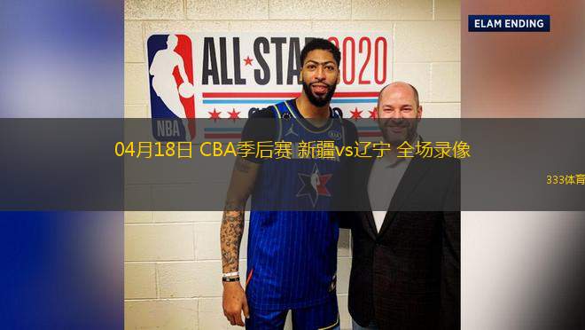 04月18日 CBA季后賽 新疆vs遼寧 全場(chǎng)錄像
