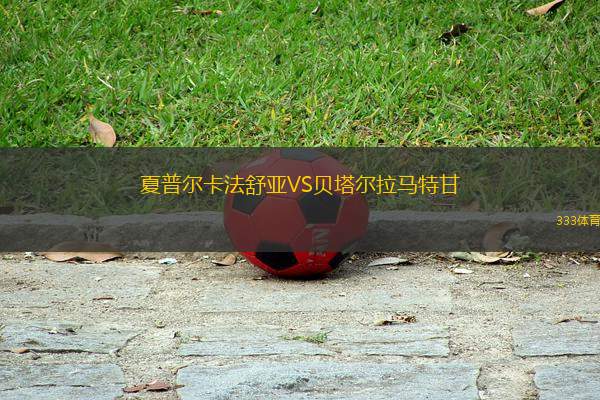 夏普爾卡法舒亞VS貝塔爾拉馬特甘