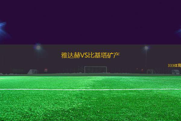 雅達赫VS比基塔礦產(chǎn)