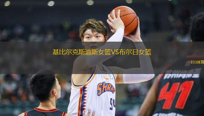 基比爾克斯迪斯女籃VS布爾日女籃