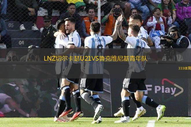 LNZ切爾卡瑟U21VS魯克維尼基青年隊(duì)