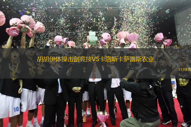 胡胡伊體操擊劍競技VS卡洛斯卡薩雷斯農(nóng)業(yè)