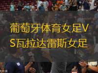 葡萄牙體育女足VS瓦拉達(dá)雷斯女足