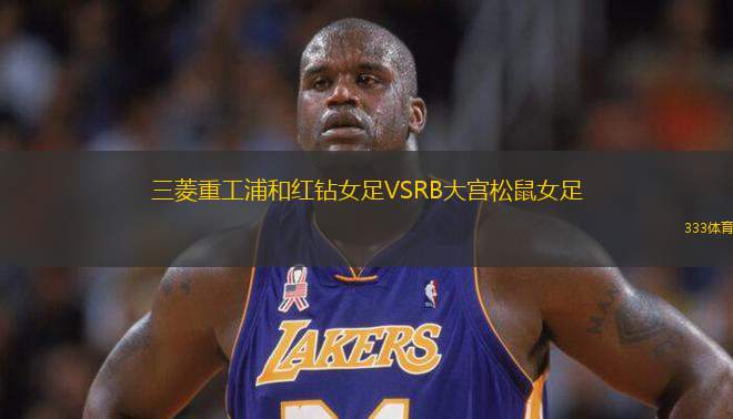 三菱重工浦和紅鉆女足VSRB大宮松鼠女足
