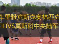 車?yán)镅刨e斯克奧林匹克VS莫斯科中央陸軍B隊(duì)