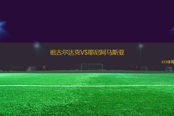 祖古爾達(dá)克VS耶尼阿馬斯亞