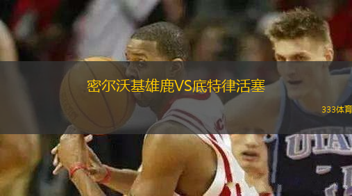 密爾沃基雄鹿VS底特律活塞
