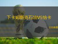 下卡姆斯克石油VS恰卡