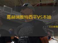 葛赫瑞雅特西平VS本哈