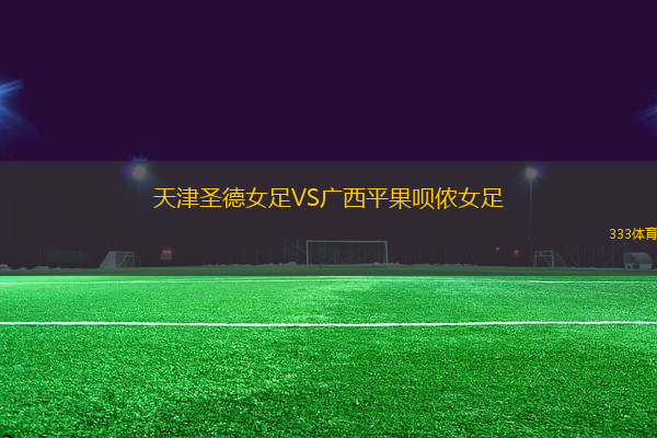 天津圣德女足VS廣西平果唄儂女足