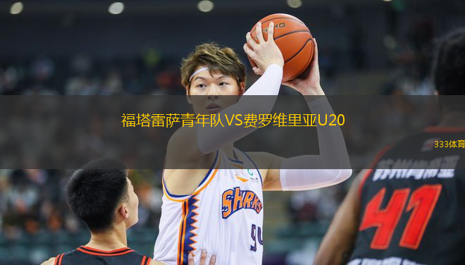 福塔雷薩青年隊(duì)VS費(fèi)羅維里亞U20