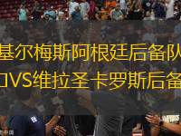 基爾梅斯阿根廷后備隊VS維拉圣卡羅斯后備隊