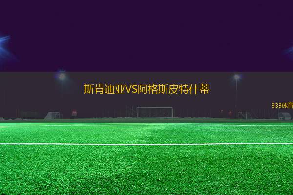 斯肯迪亞VS阿格斯皮特什蒂