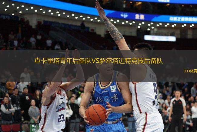 查卡里塔青年后備隊VS薩爾塔邁特競技后備隊