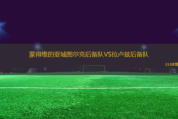 蒙得維的亞城圖爾克后備隊(duì)VS拉盧茲后備隊(duì)