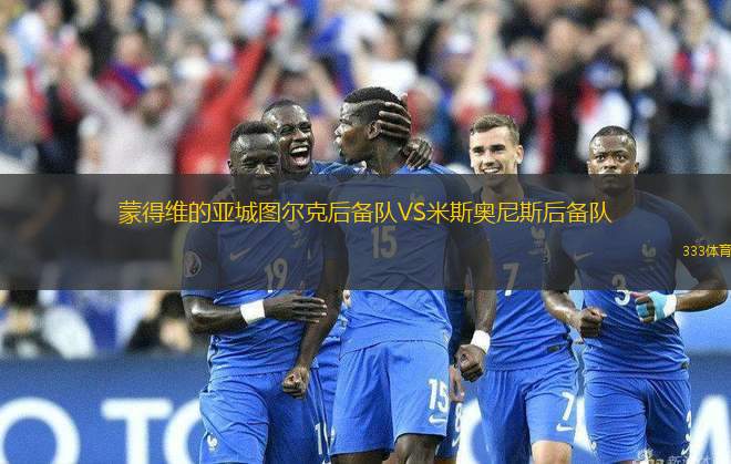 蒙得維的亞城圖爾克后備隊(duì)VS米斯奧尼斯后備隊(duì)